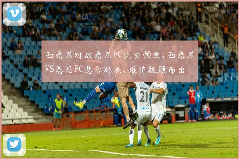 西悉尼对战悉尼FC比分预测,西悉尼VS悉尼FC悬念对决,谁将脱颖而出