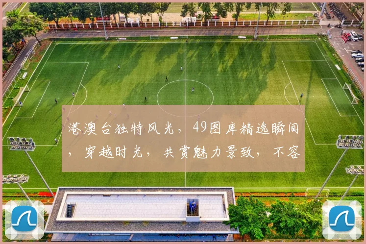 港澳台独特风光，49图库精选瞬间，穿越时光，共赏魅力景致，不容错过