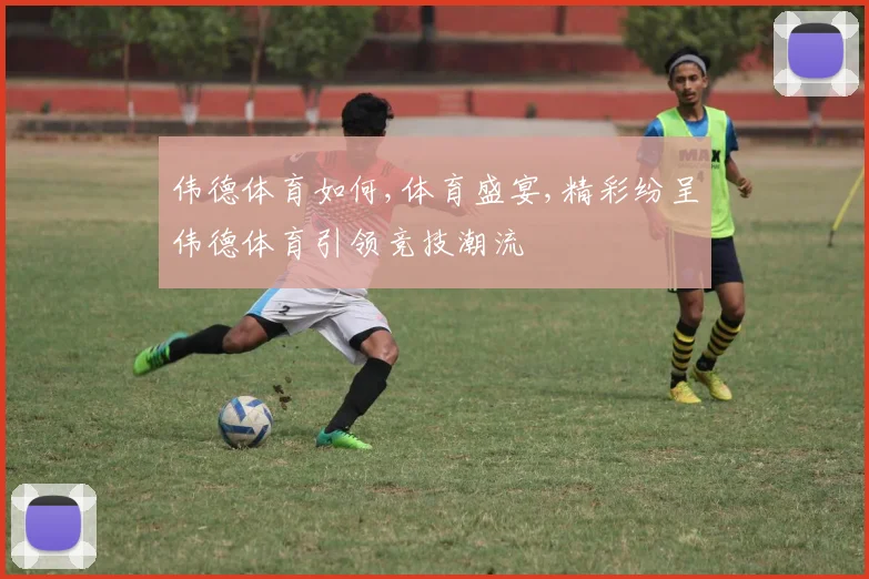 伟德体育如何,体育盛宴,精彩纷呈伟德体育引领竞技潮流
