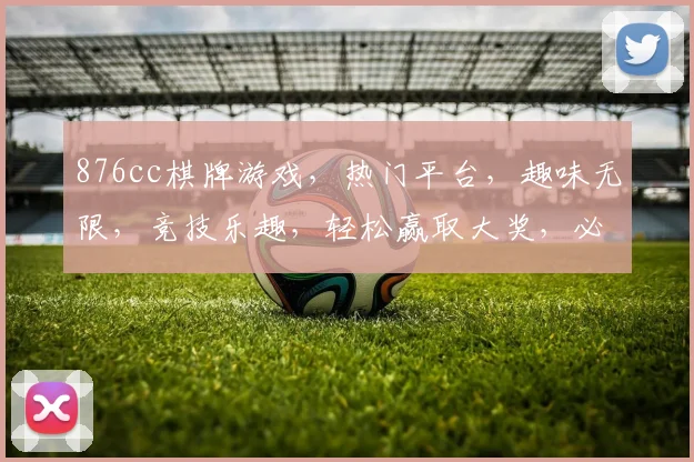 876cc棋牌游戏，热门平台，趣味无限，竞技乐趣，轻松赢取大奖，必看攻略