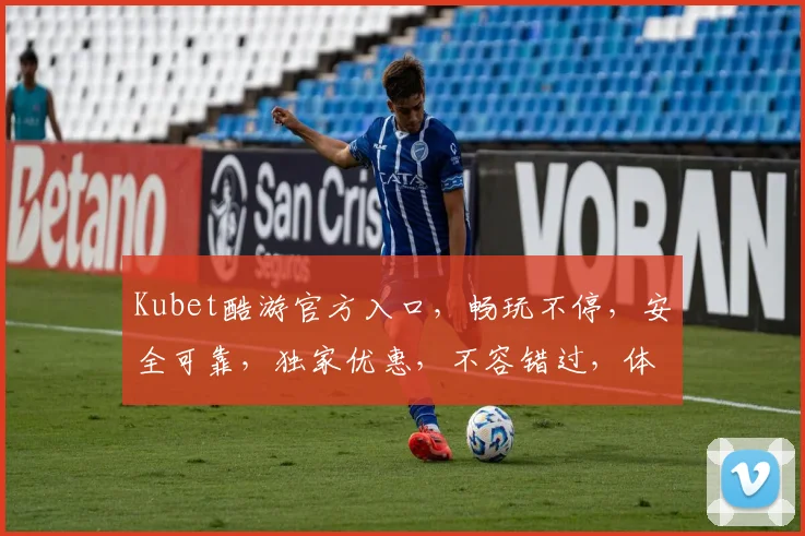 Kubet酷游官方入口，畅玩不停，安全可靠，独家优惠，不容错过，体验极致