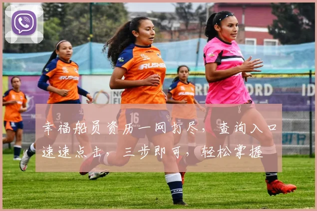 幸福船员资历一网打尽，查询入口速速点击，三步即可，轻松掌握