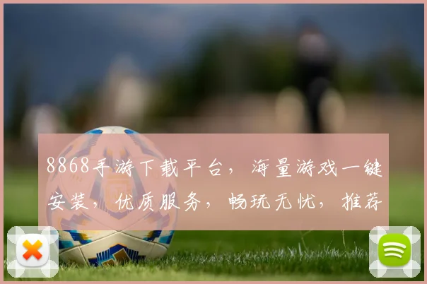 8868手游下载平台，海量游戏一键安装，优质服务，畅玩无忧，推荐必看，三重惊喜等你来