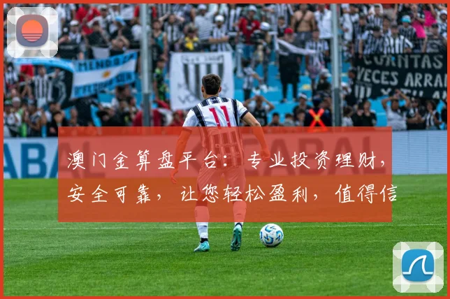 澳门金算盘平台：专业投资理财，安全可靠，让您轻松盈利，值得信赖