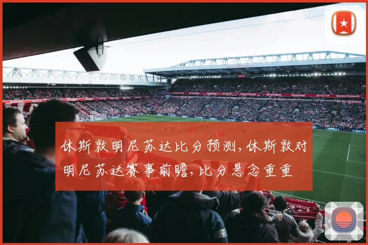 休斯敦明尼苏达比分预测,休斯敦对明尼苏达赛事前瞻,比分悬念重重