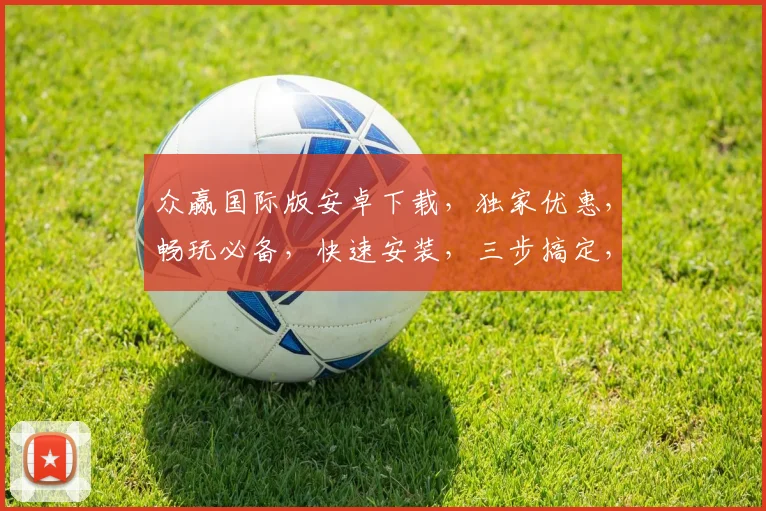 众赢国际版安卓下载，独家优惠，畅玩必备，快速安装，三步搞定，不容错过，体验非凡